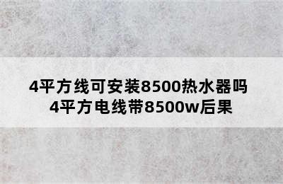 4平方线可安装8500热水器吗 4平方电线带8500w后果